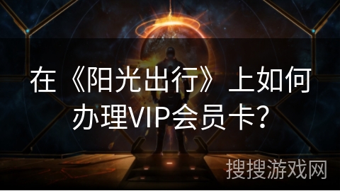 在《阳光出行》上如何办理VIP会员卡？