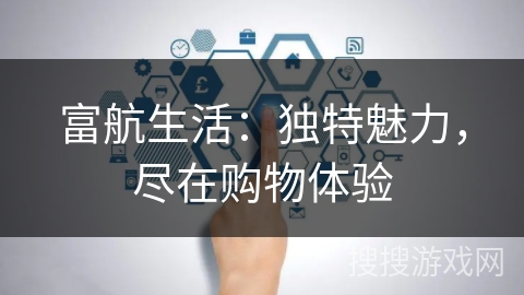 富航生活：独特魅力，尽在购物体验