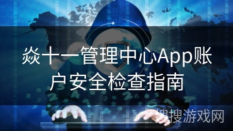 焱十一管理中心App账户安全检查指南