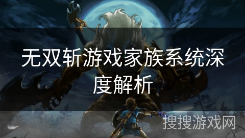 无双斩游戏家族系统深度解析