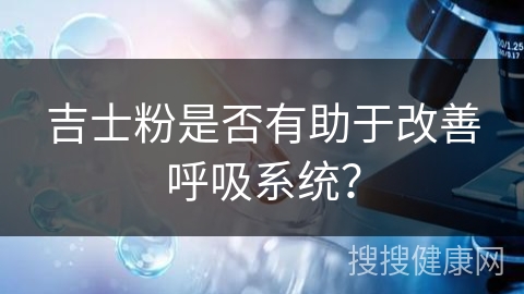 吉士粉是否有助于改善呼吸系统？