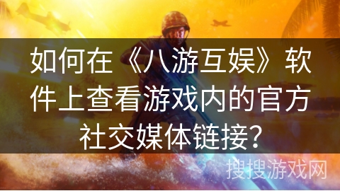 如何在《八游互娱》软件上查看游戏内的官方社交媒体链接？