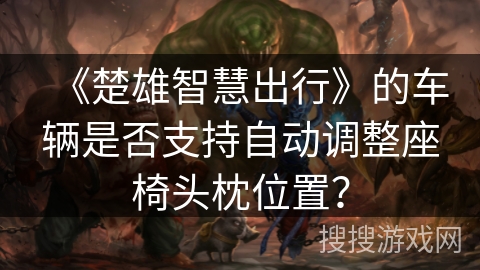 《楚雄智慧出行》的车辆是否支持自动调整座椅头枕位置？