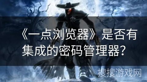 《一点浏览器》是否有集成的密码管理器？