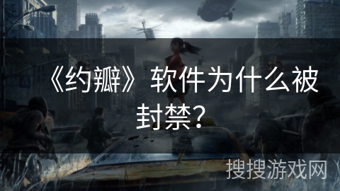 《约瓣》软件为什么被封禁？