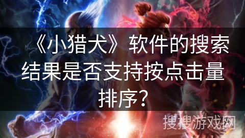 《小猎犬》软件的搜索结果是否支持按点击量排序？