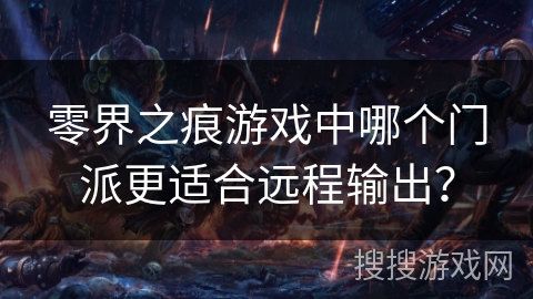零界之痕游戏中哪个门派更适合远程输出？