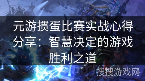 元游掼蛋比赛实战心得分享：智慧决定的游戏胜利之道