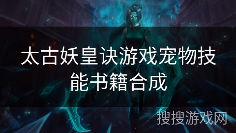 太古妖皇诀游戏宠物技能书籍合成