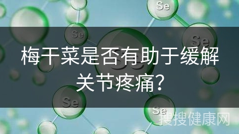 梅干菜是否有助于缓解关节疼痛？