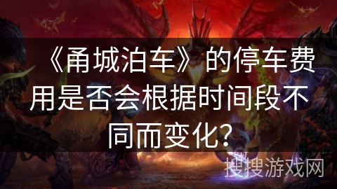 《甬城泊车》的停车费用是否会根据时间段不同而变化？