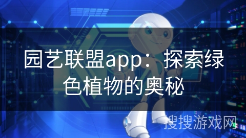 园艺联盟app：探索绿色植物的奥秘