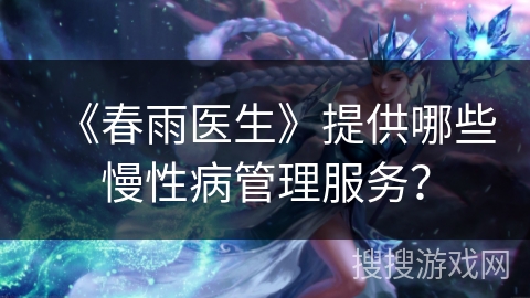 《春雨医生》提供哪些慢性病管理服务？