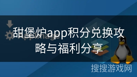 甜堡炉app积分兑换攻略与福利分享