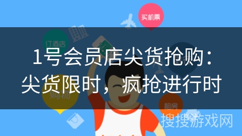 1号会员店尖货抢购：尖货限时，疯抢进行时