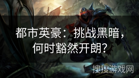 都市英豪：挑战黑暗，何时豁然开朗？