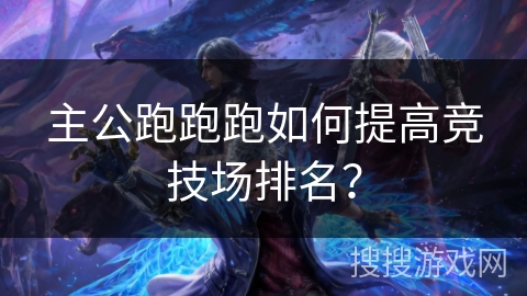 主公跑跑跑如何提高竞技场排名？