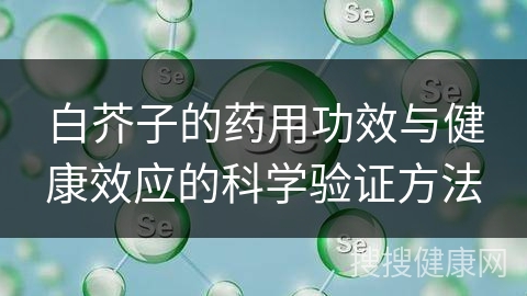 白芥子的药用功效与健康效应的科学验证方法