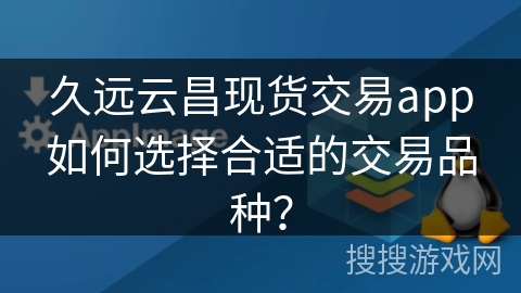 久远云昌现货交易app如何选择合适的交易品种？