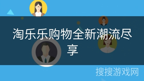 淘乐乐购物全新潮流尽享