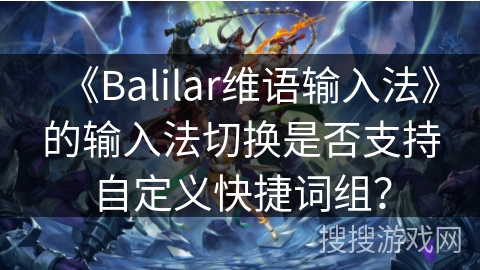 《Balilar维语输入法》的输入法切换是否支持自定义快捷词组？