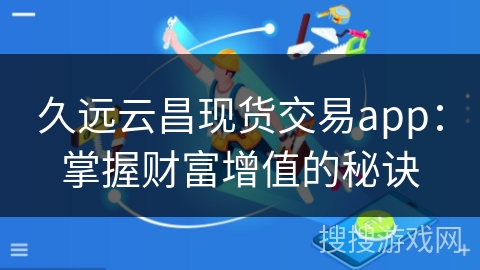 久远云昌现货交易app：掌握财富增值的秘诀