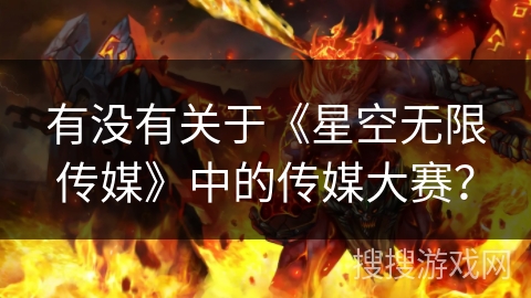 有没有关于《星空无限传媒》中的传媒大赛？