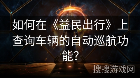 如何在《益民出行》上查询车辆的自动巡航功能？