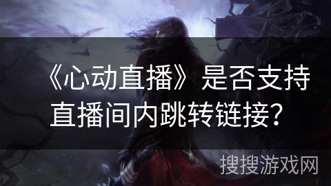 《心动直播》是否支持直播间内跳转链接？