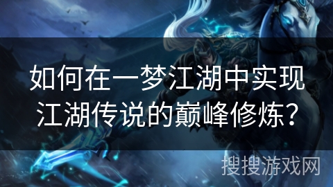 如何在一梦江湖中实现江湖传说的巅峰修炼？