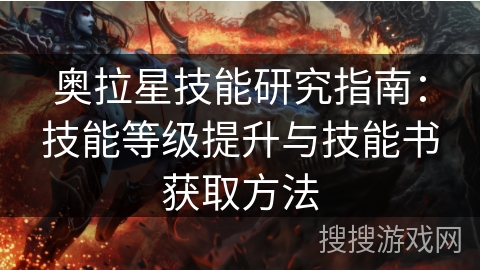 奥拉星技能研究指南：技能等级提升与技能书获取方法