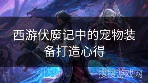 西游伏魔记中的宠物装备打造心得