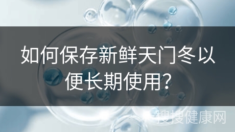 如何保存新鲜天门冬以便长期使用？