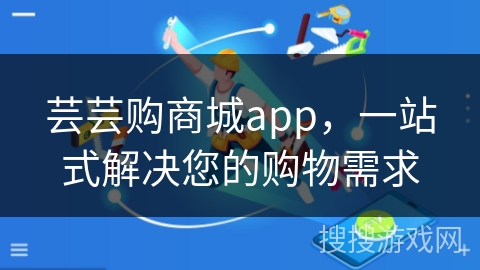 芸芸购商城app，一站式解决您的购物需求