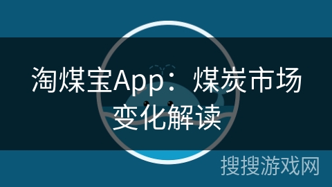 淘煤宝App：煤炭市场变化解读