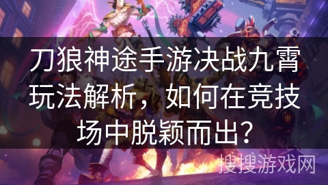 刀狼神途手游决战九霄玩法解析，如何在竞技场中脱颖而出？
