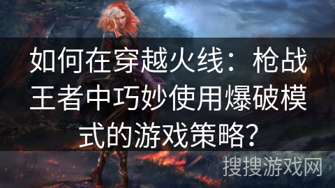 如何在穿越火线：枪战王者中巧妙使用爆破模式的游戏策略？