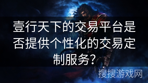 壹行天下的交易平台是否提供个性化的交易定制服务？