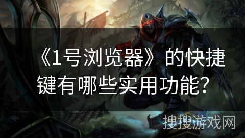 《1号浏览器》的快捷键有哪些实用功能？