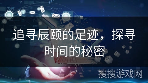 追寻辰颐的足迹，探寻时间的秘密