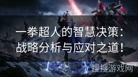 一拳超人的智慧决策：战略分析与应对之道！