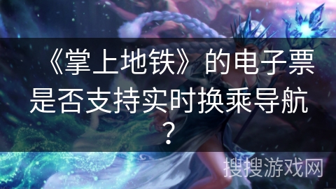 《掌上地铁》的电子票是否支持实时换乘导航？
