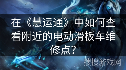 在《慧运通》中如何查看附近的电动滑板车维修点？