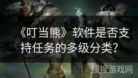 《叮当熊》软件是否支持任务的多级分类？