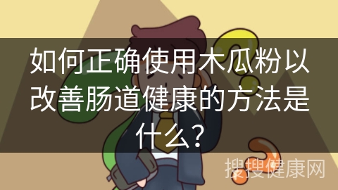 如何正确使用木瓜粉以改善肠道健康的方法是什么？