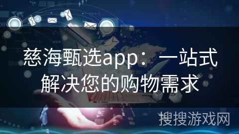 慈海甄选app：一站式解决您的购物需求