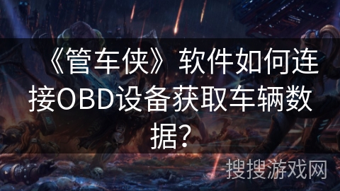 《管车侠》软件如何连接OBD设备获取车辆数据？