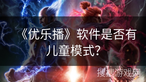 《优乐播》软件是否有儿童模式？