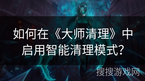 如何在《大师清理》中启用智能清理模式？