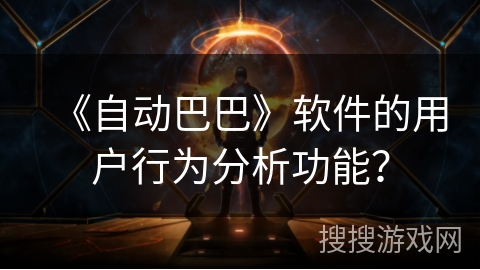 《自动巴巴》软件的用户行为分析功能？